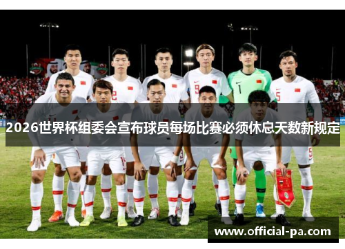 2026世界杯组委会宣布球员每场比赛必须休息天数新规定