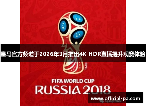 皇马官方频道于2026年3月推出4K HDR直播提升观赛体验