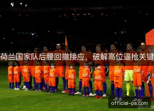 荷兰国家队后腰回撤接应，破解高位逼抢关键