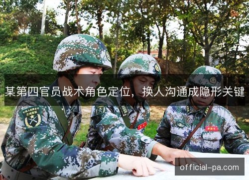 某第四官员战术角色定位,换人沟通成隐形关键 某第四官员战术角色定位,换人沟通成隐形关键
