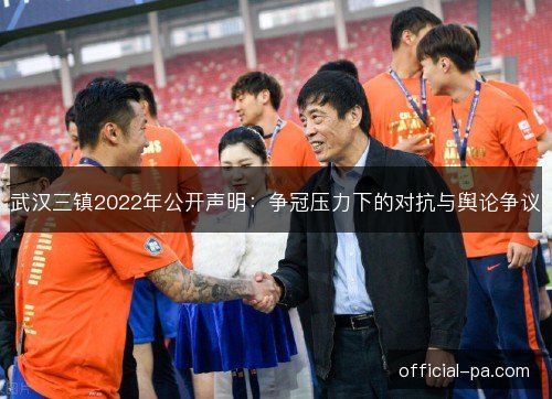 武汉三镇2022年公开声明:争冠压力下的对抗与舆论争议 武汉三镇2022年公开声明:争冠压力下的对抗与舆论争议
